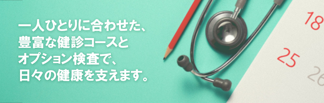 一人ひとりに合わせた、豊富な健診コースとオプション検査で、日々の健康を支えます。