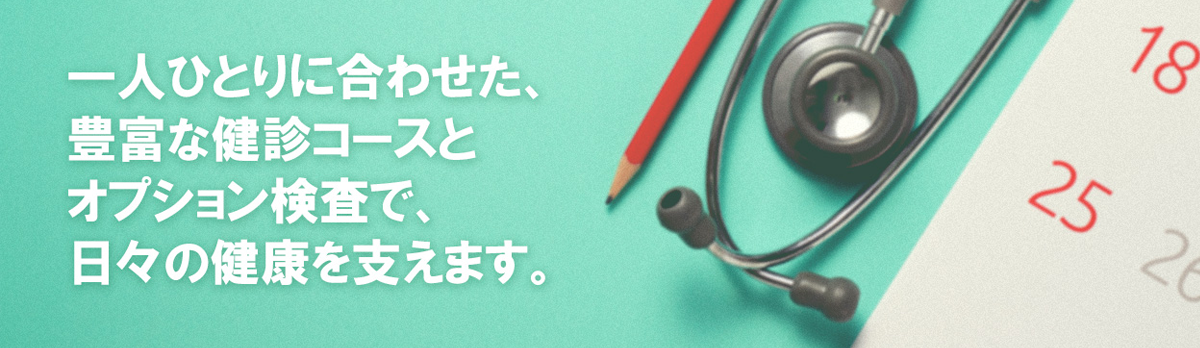 一人ひとりに合わせた、豊富な健診コースとオプション検査で、日々の健康を支えます。