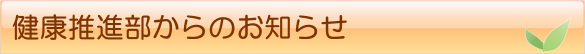 健康推進部からのお知らせです